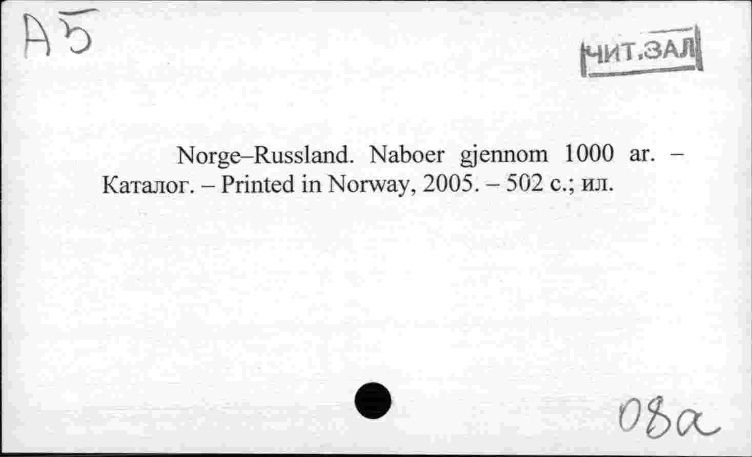 ﻿|ЧИТ.ЗАј|
Norge-Russland. Naboer gjennom 1000 аг. -Каталог. - Printed in Norway, 2005. - 502 с.; ил.
